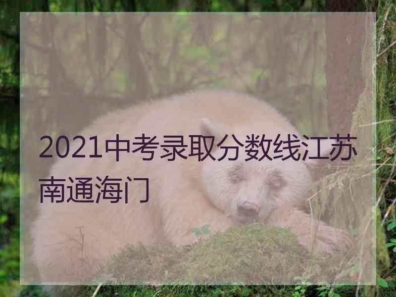 2021中考录取分数线江苏南通海门