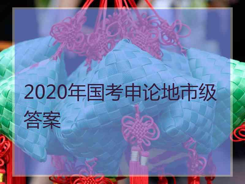 2020年国考申论地市级答案