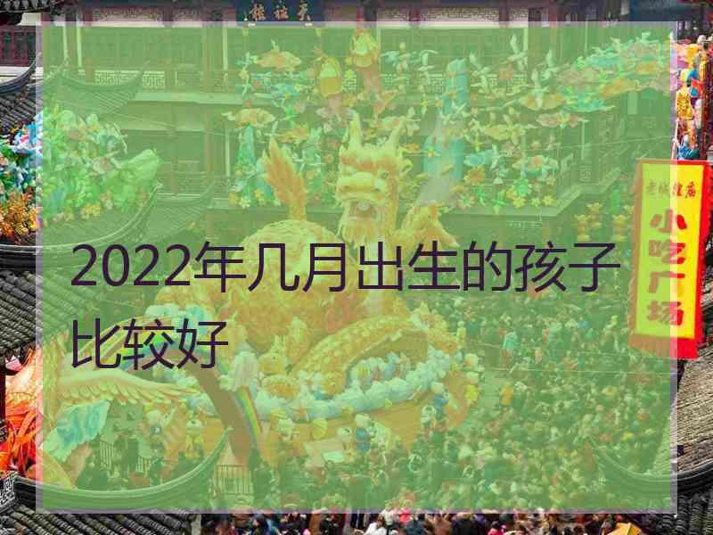 2022年几月出生的孩子比较好