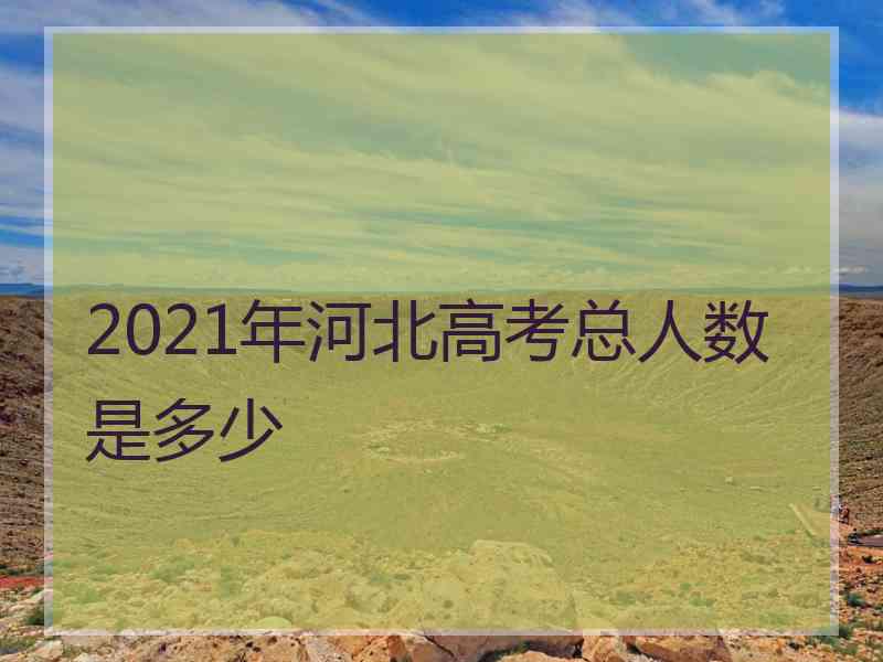 2021年河北高考总人数是多少