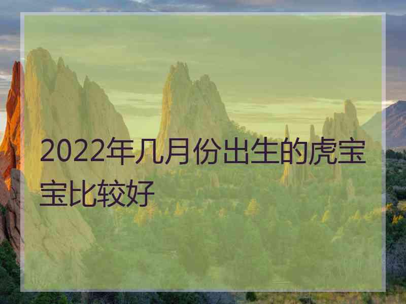 2022年几月份出生的虎宝宝比较好