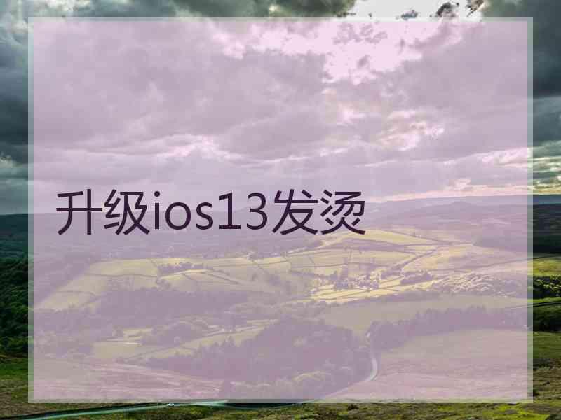 升级ios13发烫