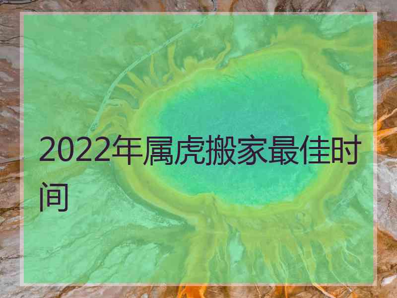 2022年属虎搬家最佳时间