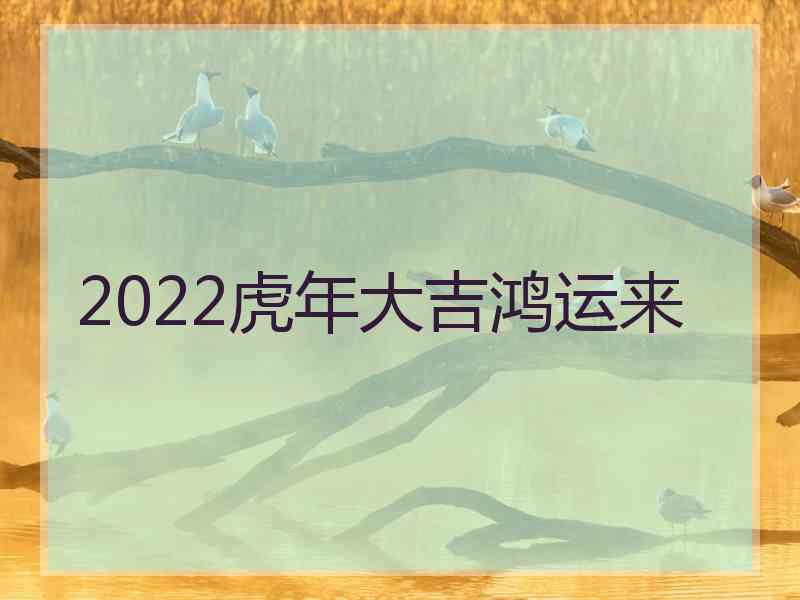 2022虎年大吉鸿运来