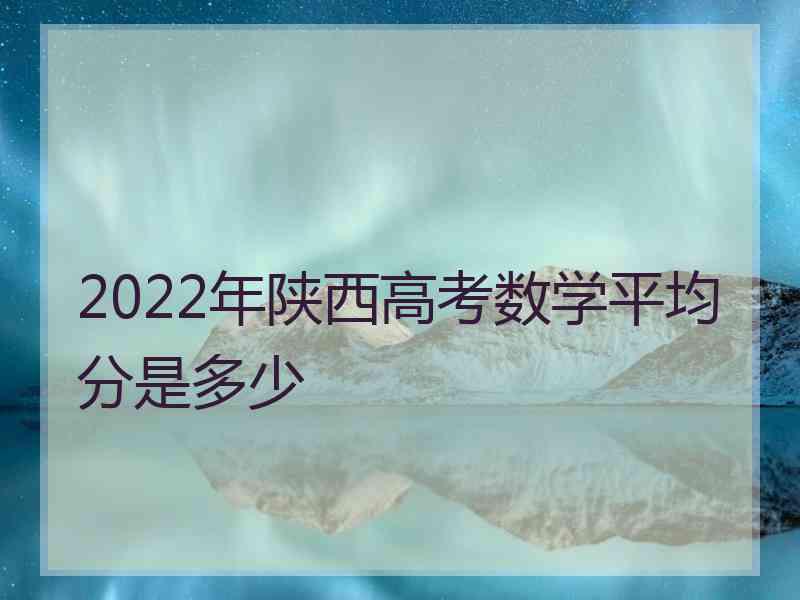 2022年陕西高考数学平均分是多少