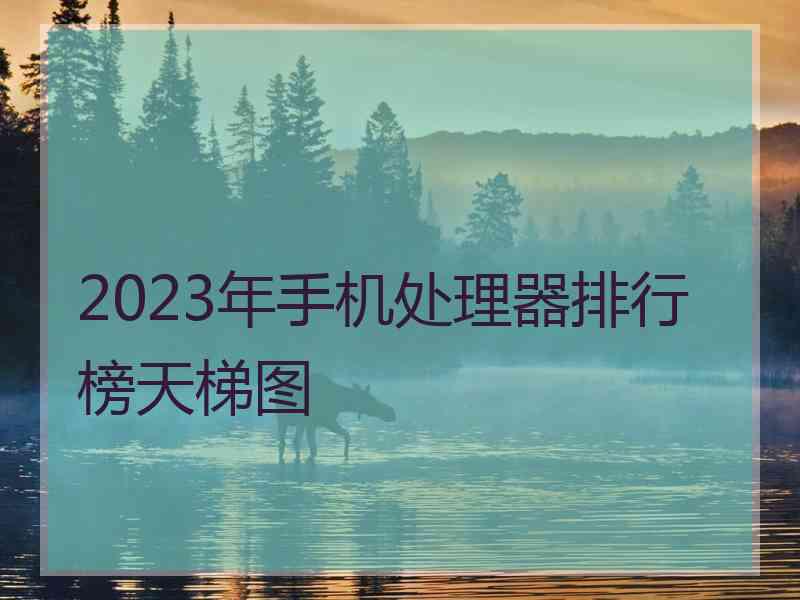 2023年手机处理器排行榜天梯图