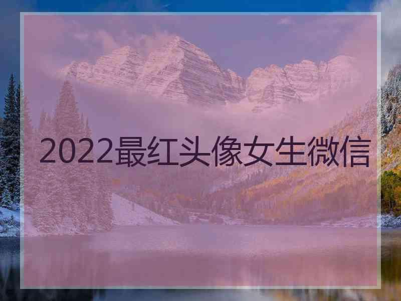 2022最红头像女生微信