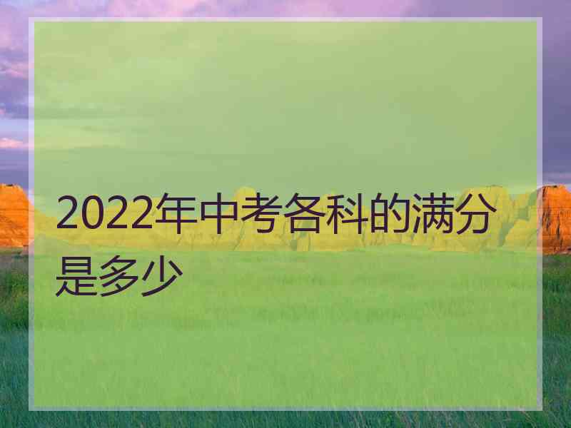 2022年中考各科的满分是多少