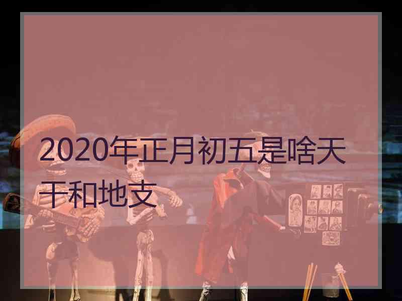 2020年正月初五是啥天干和地支