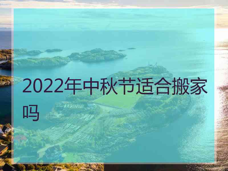 2022年中秋节适合搬家吗