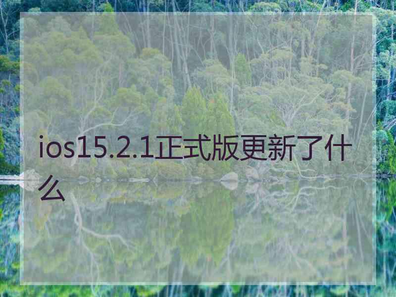 ios15.2.1正式版更新了什么