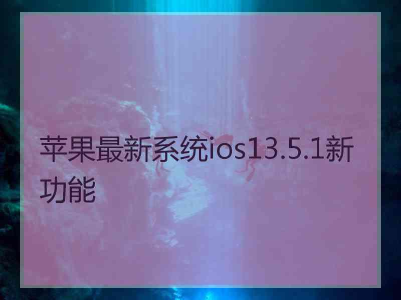 苹果最新系统ios13.5.1新功能