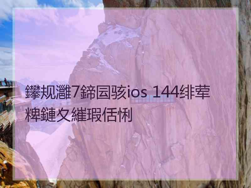 鑻规灉7鍗囩骇ios 144绯荤粺鏈夊繀瑕佸悧