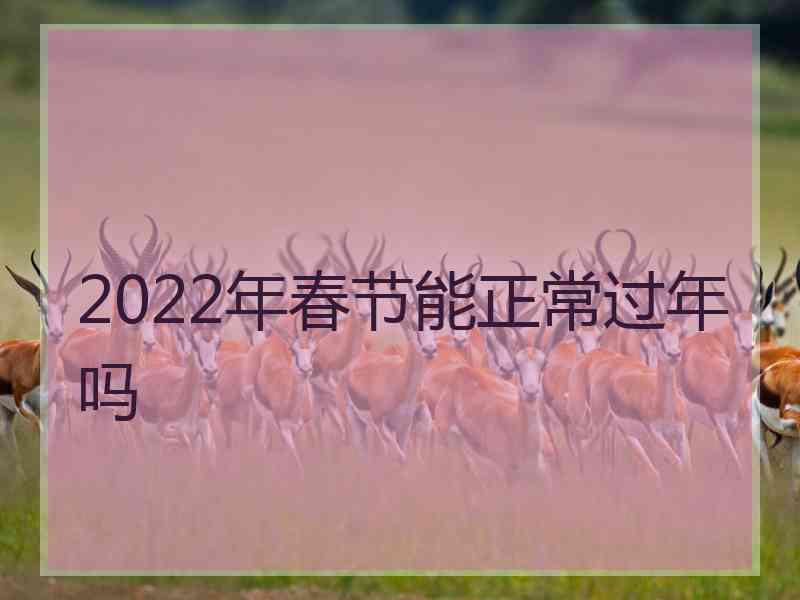 2022年春节能正常过年吗