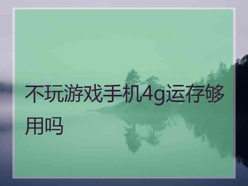 不玩游戏手机4g运存够用吗