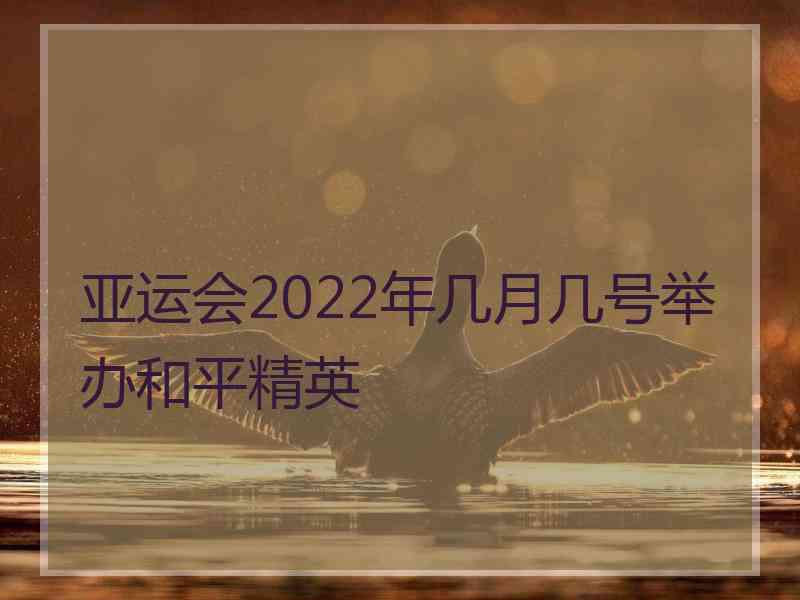 亚运会2022年几月几号举办和平精英