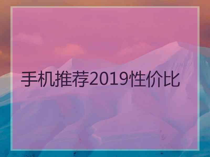 手机推荐2019性价比