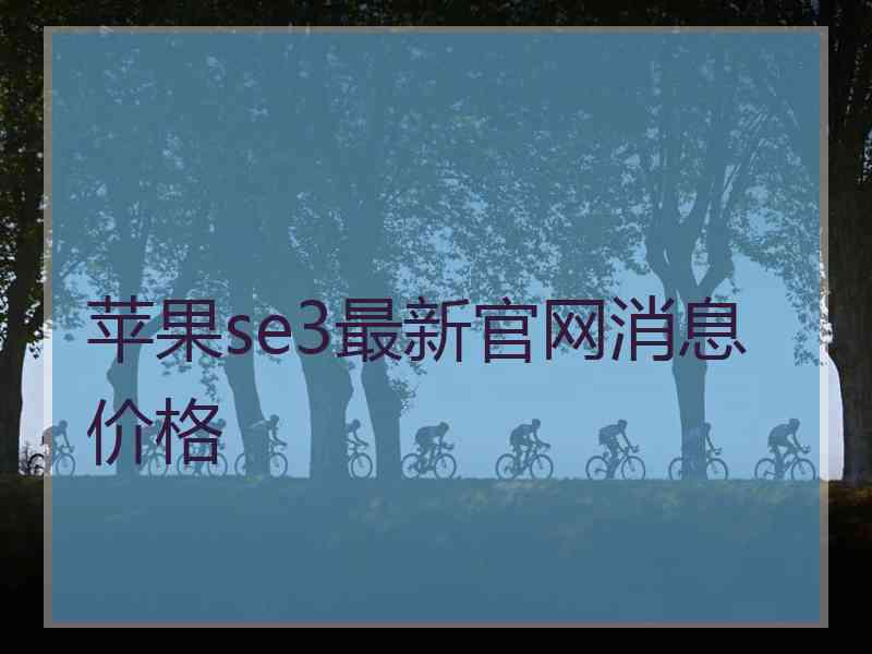 苹果se3最新官网消息价格