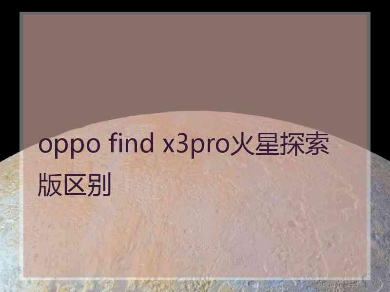 oppo find x3pro火星探索版区别