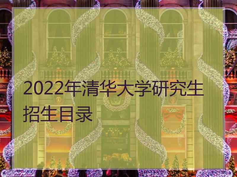 2022年清华大学研究生招生目录