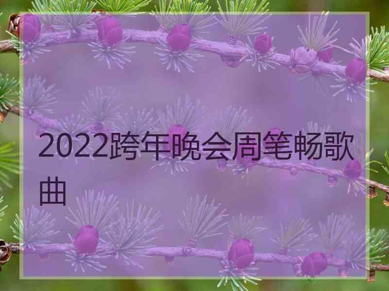 2022跨年晚会周笔畅歌曲