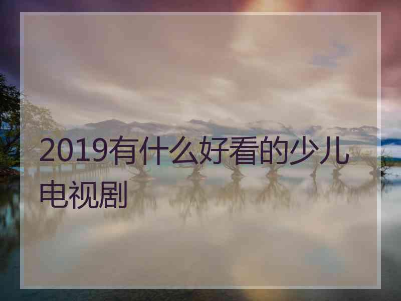 2019有什么好看的少儿电视剧