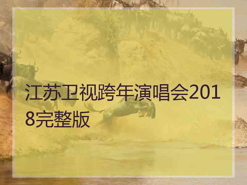 江苏卫视跨年演唱会2018完整版