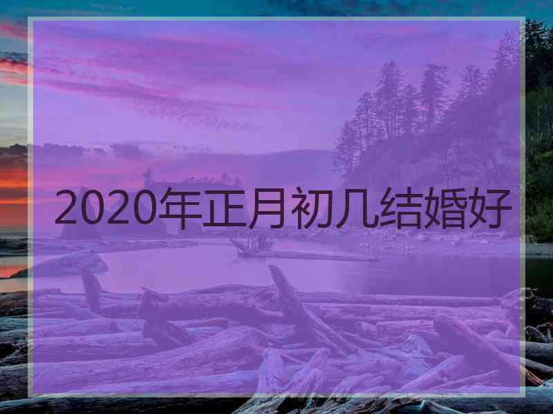 2020年正月初几结婚好