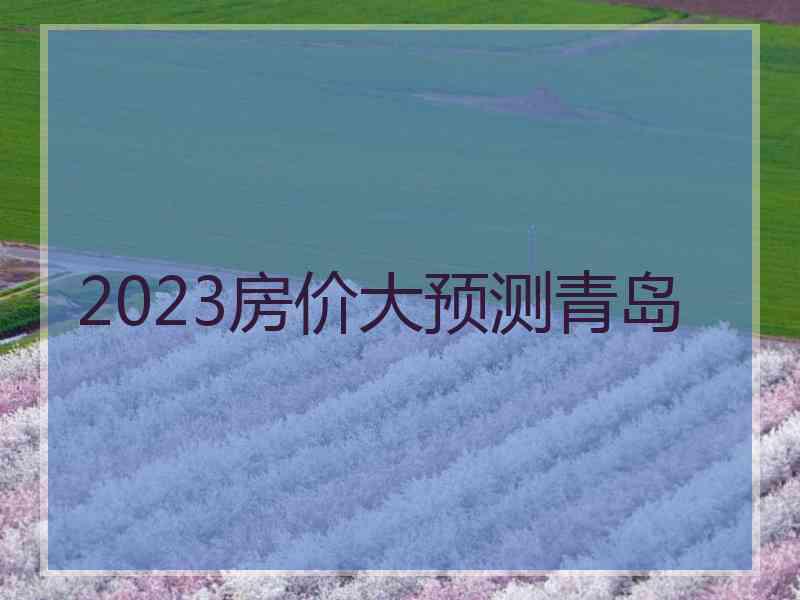 2023房价大预测青岛