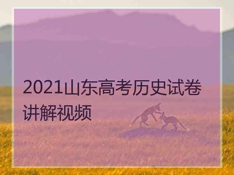 2021山东高考历史试卷讲解视频