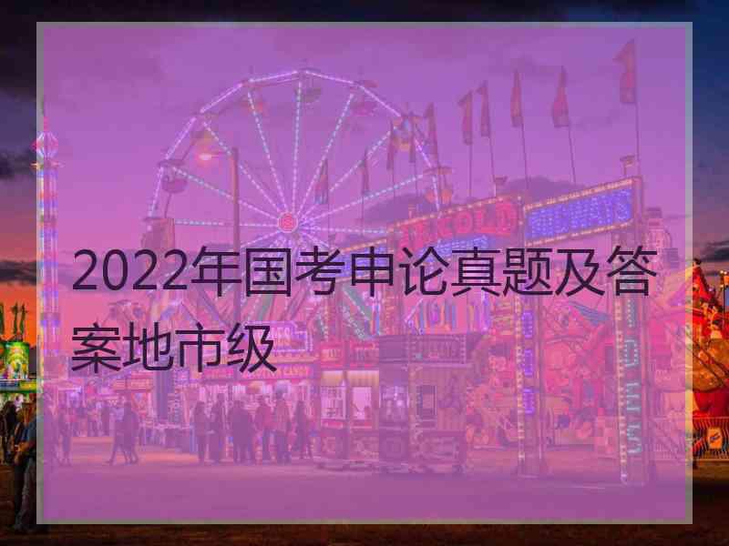 2022年国考申论真题及答案地市级