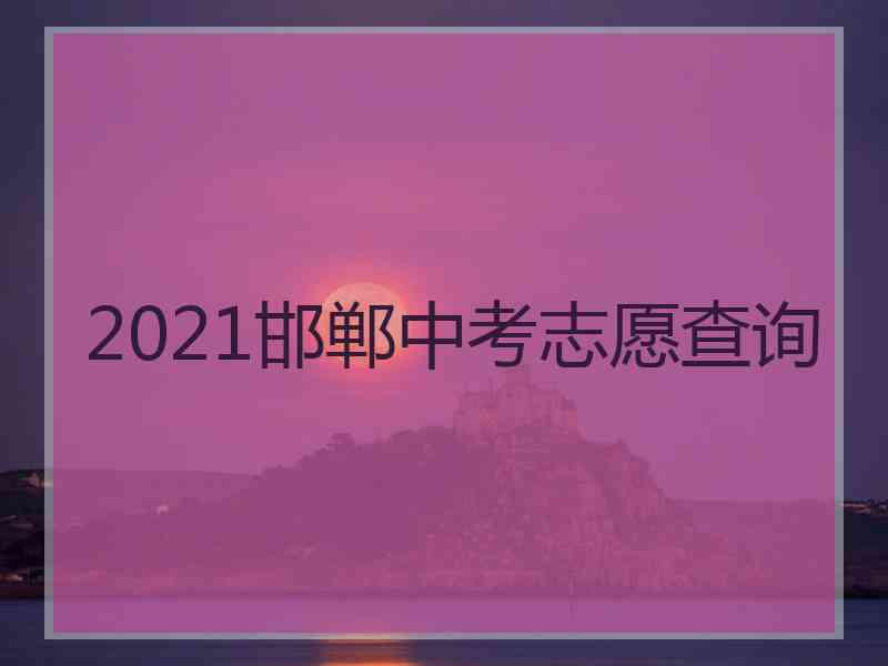 2021邯郸中考志愿查询