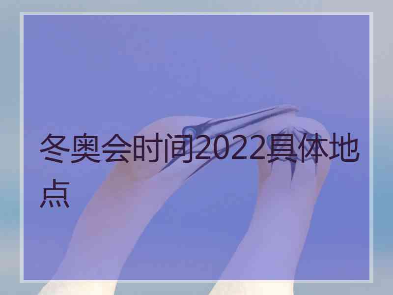 冬奥会时间2022具体地点