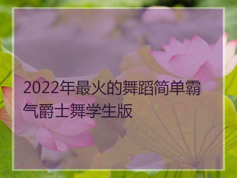 2022年最火的舞蹈简单霸气爵士舞学生版