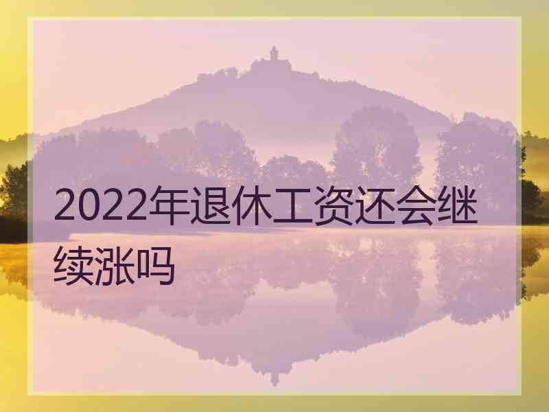 2022年退休工资还会继续涨吗