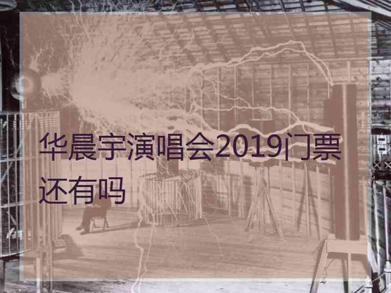 华晨宇演唱会2019门票还有吗