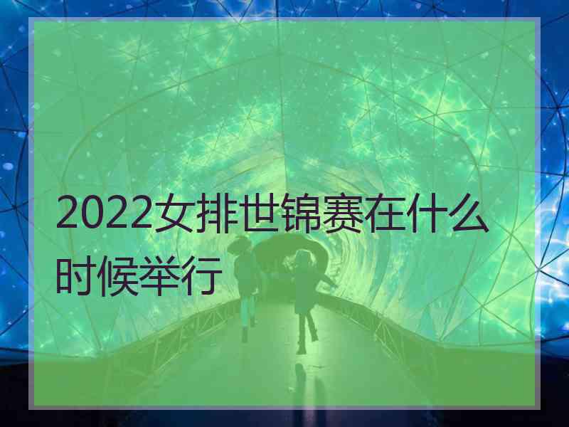 2022女排世锦赛在什么时候举行