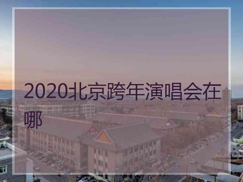 2020北京跨年演唱会在哪