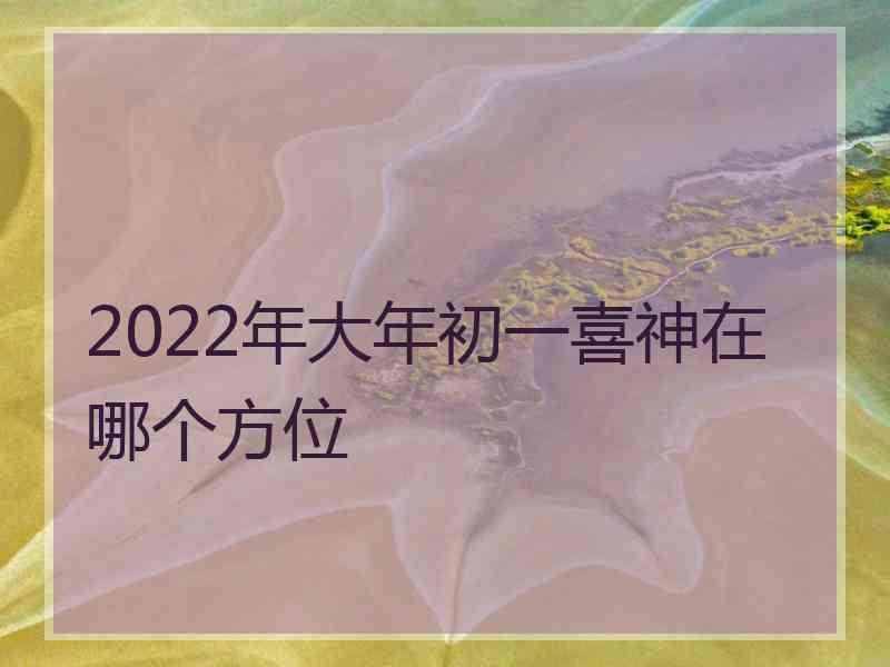 2022年大年初一喜神在哪个方位