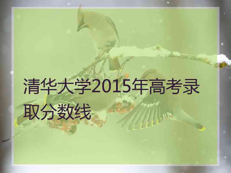 清华大学2015年高考录取分数线