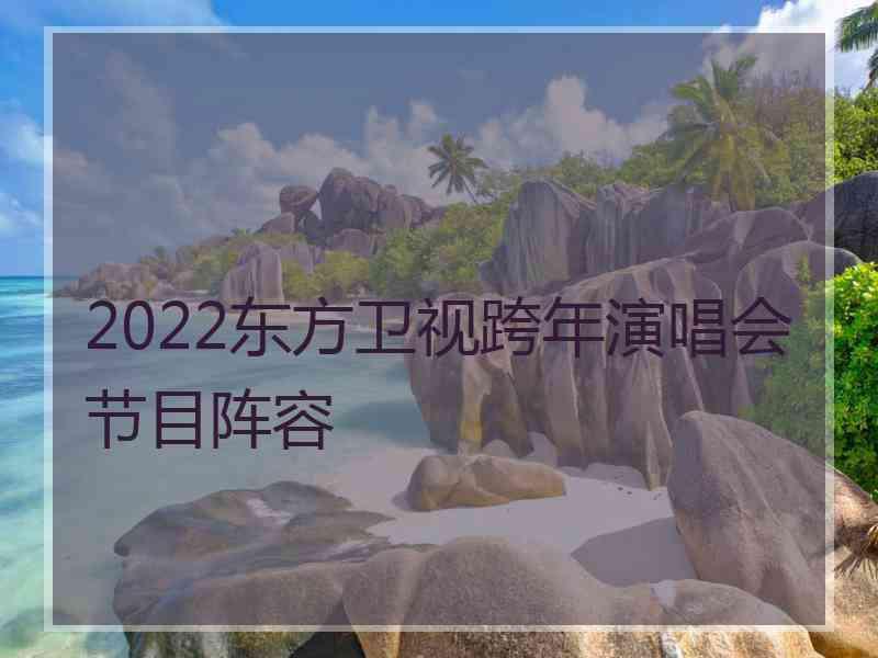 2022东方卫视跨年演唱会节目阵容