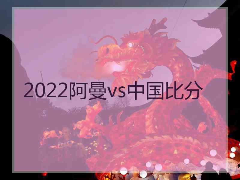 2022阿曼vs中国比分