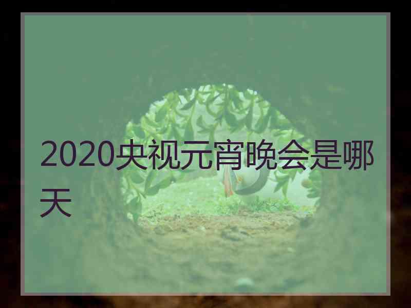 2020央视元宵晚会是哪天