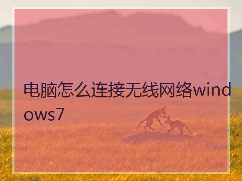 电脑怎么连接无线网络windows7