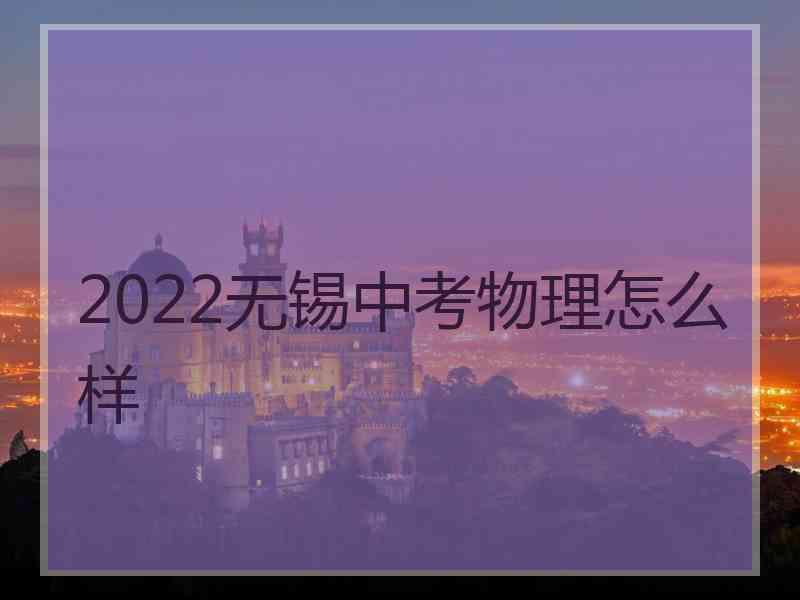 2022无锡中考物理怎么样