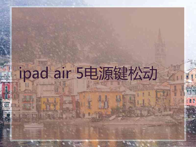 ipad air 5电源键松动