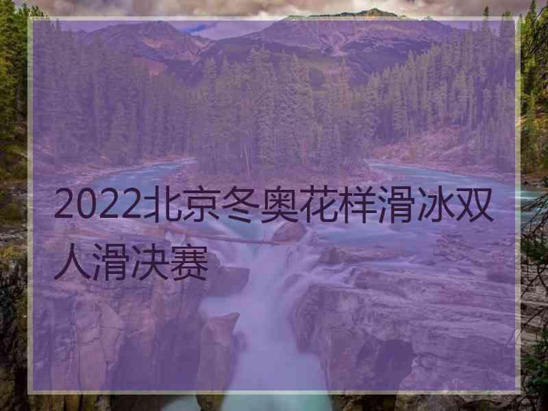 2022北京冬奥花样滑冰双人滑决赛