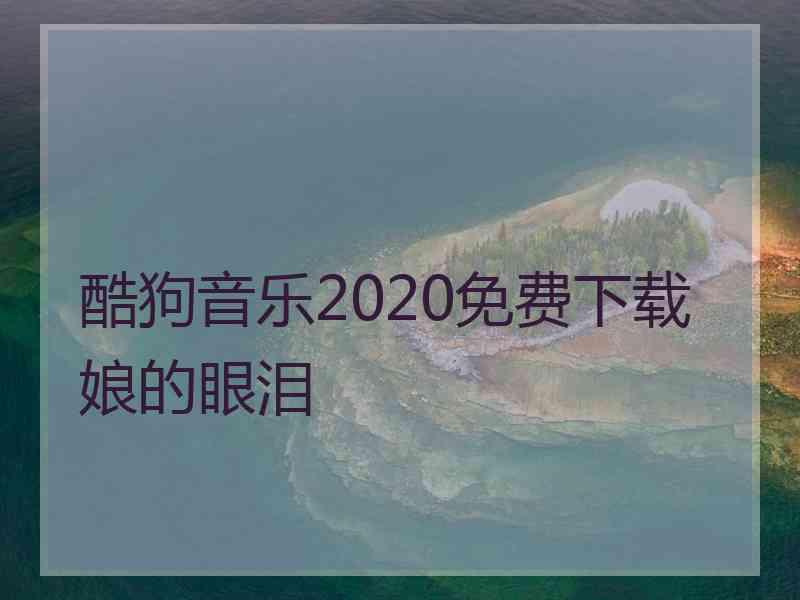 酷狗音乐2020免费下载娘的眼泪