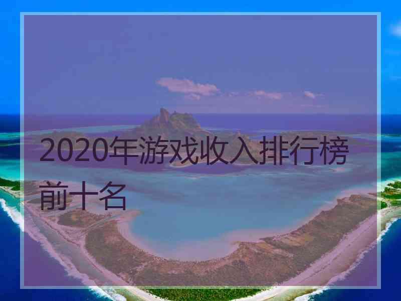 2020年游戏收入排行榜前十名