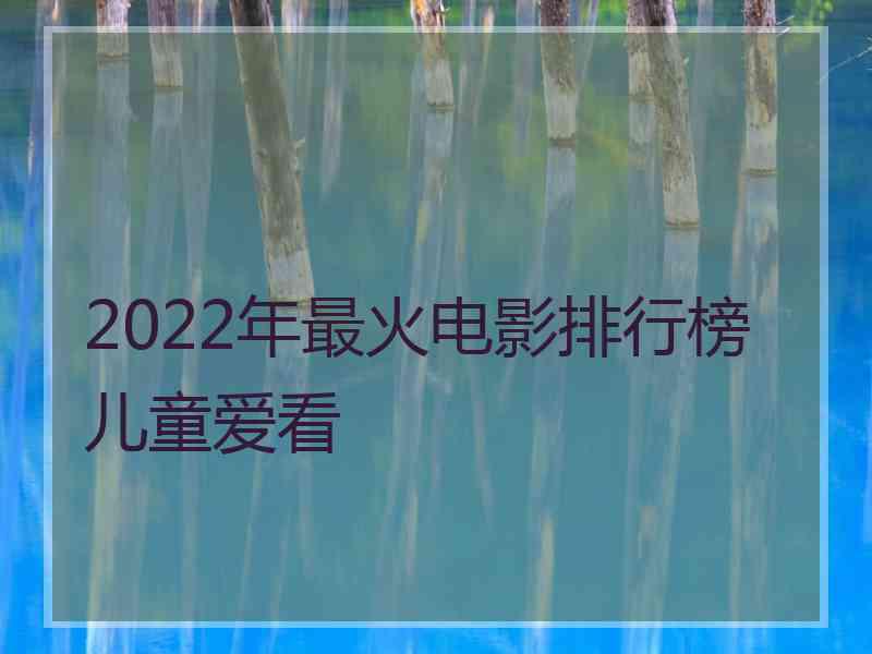 2022年最火电影排行榜儿童爱看